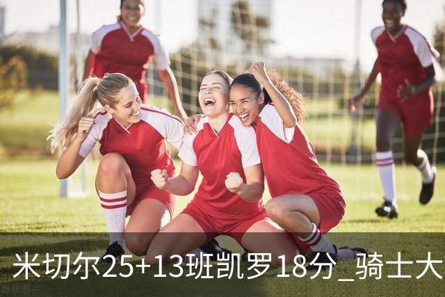米切尔25+13班凯罗18分 骑士大胜魔术取7连胜
